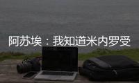 阿苏埃
：我知道米内罗受伤带来了影响
，希望尽快给球队带来帮助