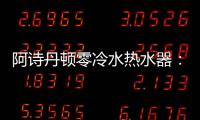 阿诗丹顿零冷水热水器：无惧极端天气，冬季也恒温