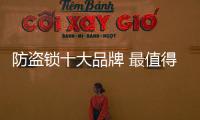 防盗锁十大品牌 最值得信赖的锁具品牌