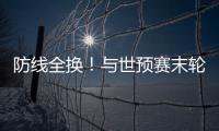 防线全换！与世预赛末轮对巴林相比
，国足本场首发更换7人