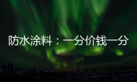 防水涂料
：一分价钱一分货