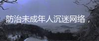 防治未成年人沉迷网络
，国务院制定了一部法规