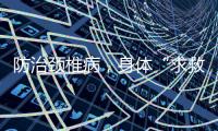 防治颈椎病	，身体“求救信号”别忽视
！