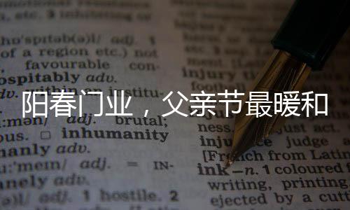感谢父亲的阳春门业养育之恩