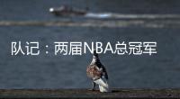 队记：两届NBA总冠军成员詹姆斯
