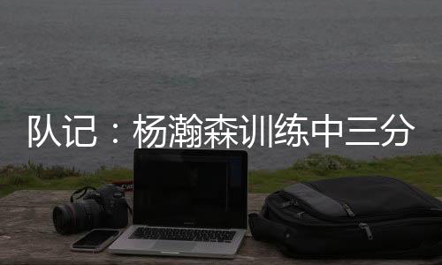 杨瀚他左右手都有练习投篮