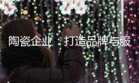 陶瓷企业
：打造品牌与服务亲和力