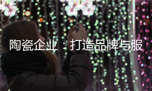 陶瓷尤其是企业亲和服务行业