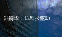 陆铜华�： 以科技驱动 文化赋能 塑造品牌核心价值