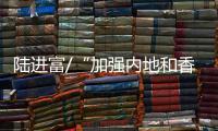 陆进富/“加强内地和香港的联系”