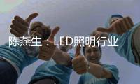陈燕生：LED照明行业若有100家上市公司，是好事!