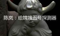 陈岚：给嫦娥五号探测器配上“手机”