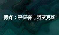 荷媒	：亨德森与阿贾克斯分道扬镳，他已向队友们正式告别