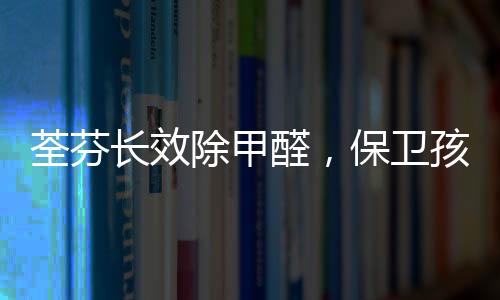 荃芬醛保复检全程透明