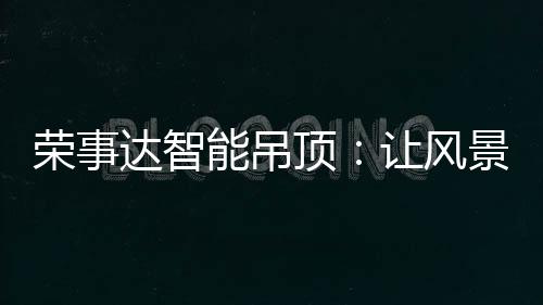 只为更加贴近生活的荣事真谛