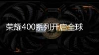 荣耀400系列开启全球征程	，国行版或是同档天花板