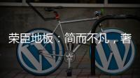 荣臣地板
	：简而不凡，奢而不俗