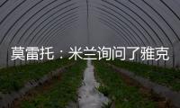 莫雷托：米兰询问了雅克松的情况

，并接触了马特塔经纪人