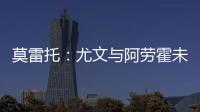 莫雷托：尤文与阿劳霍未进行任何谈判
，有关转会报道都是不准确的