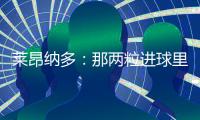 莱昂纳多
：那两粒进球里
，藏着70天的祈祷�
！
