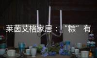 莱茵艾格家居：“粽”有百般险阻	，也要来你身边!