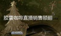 胶囊咖啡直播销售额翻 20 倍
，咖啡液成最快“黑马”