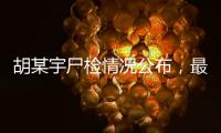 胡某宇尸检情况公布�，最新调查结果一文汇总