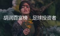 胡润百富榜	：足球投资者榜上有名 许家印第9