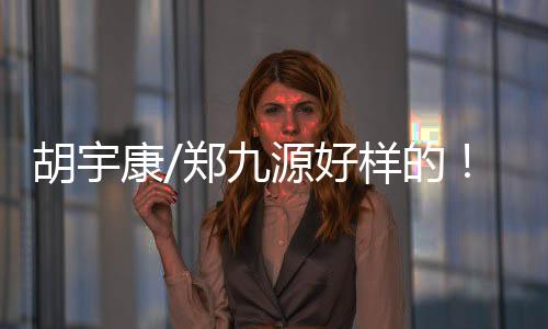 胡宇康/郑九源凭借出色发挥