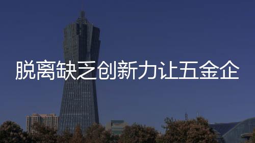 五金企业缺乏创造力