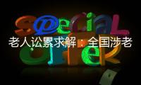 老人讼累求解	：全国涉老案件一年增加12%