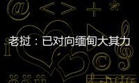 老挝：已对向缅甸大其力地区供电作出限制