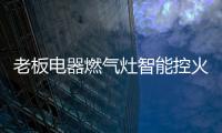 老板电器燃气灶智能控火，普通家庭烹饪首选