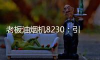 老板油烟机8230：引领厨房社交时代