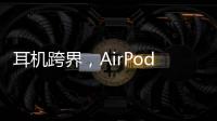耳机跨界，AirPods可充当助听器