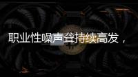 职业性噪声聋持续高发，成深圳市职业病报告第一位