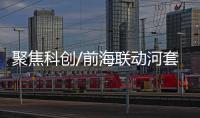 聚焦科创/前海联动河套 撑湾区发展科创