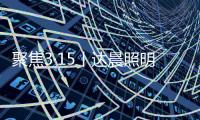 聚焦3·15丨达晨照明树立诚信品质 担当社会责任
