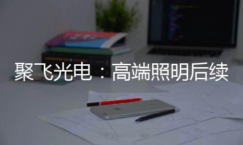 聚飞光电接受机构调研