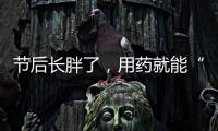 节后长胖了，用药就能“躺瘦”吗	？