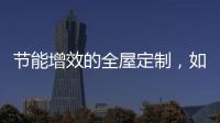 节能增效的全屋定制	�，如何避开表象下的选购雷区?
