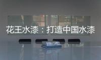 花王水漆：打造中国水漆领先品牌