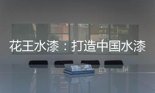 打造与花王水漆配套销售