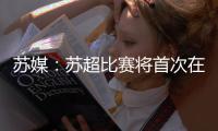 苏媒：苏超比赛将首次在专业足球场举行 昆山奥体灵感来源折扇