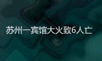 苏州一宾馆大火致6人亡	：环境“脏乱差”	，内部有出租房