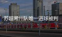 苏超常州队唯一进球被判无效引争议，常州发布回应……