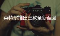 英特尔推出三款全新至强6处理器 PCT技术提升AI性能