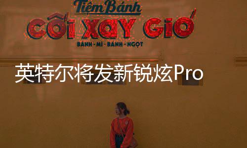 英特早先的发新发布爆料显示
