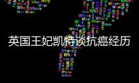 英国王妃凯特谈抗癌经历：人生的新状态
，需要时间