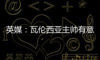 英媒
	：瓦伦西亚主帅有意签下瓦尔迪，已与俱乐部总监进行接洽